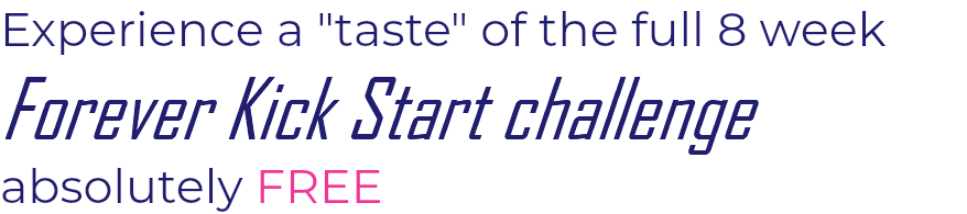 Experience a "taste" of the full 8 week  Forever Kick Start challenge absolutely FREE
